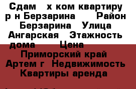 Сдам 2-х ком.квартиру р-н Берзарина!!! › Район ­ Берзарина › Улица ­ Ангарская › Этажность дома ­ 5 › Цена ­ 15 000 - Приморский край, Артем г. Недвижимость » Квартиры аренда   